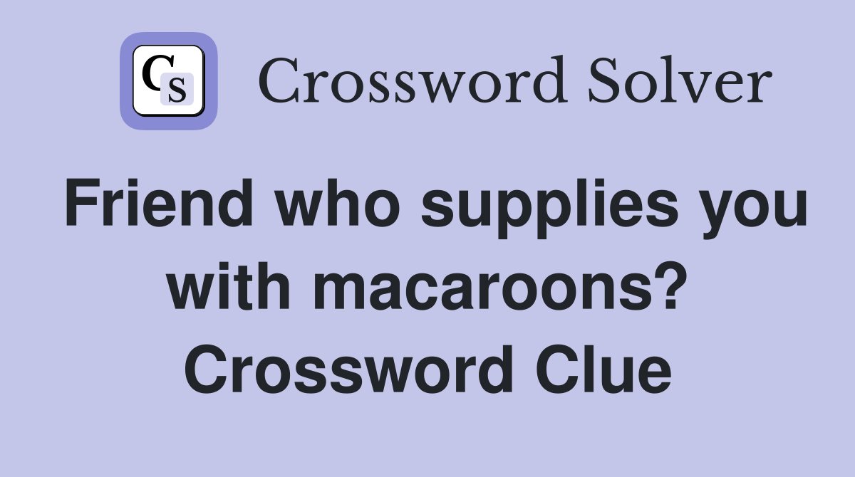 Friend who supplies you with macaroons? Crossword Clue