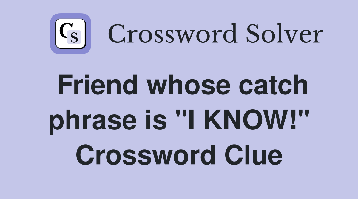 Friend whose catch phrase is "I KNOW!" Crossword Clue