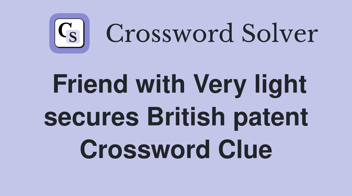 Friend with Very light secures British patent Crossword Clue