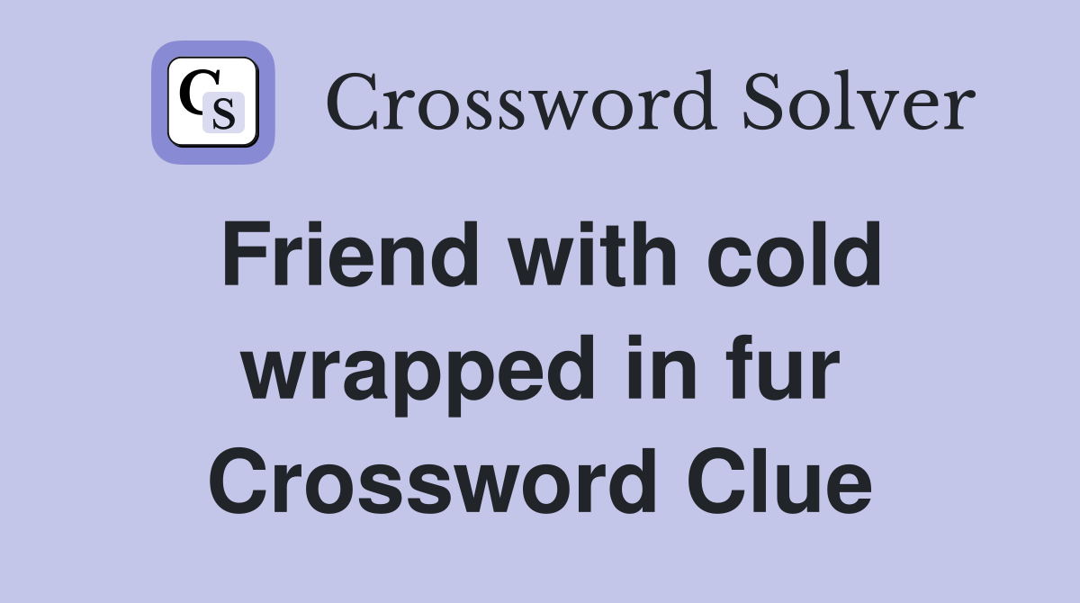 Friend with cold wrapped in fur Crossword Clue