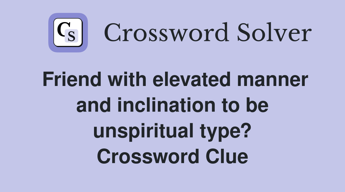 Friend with elevated manner and inclination to be unspiritual type? Crossword Clue