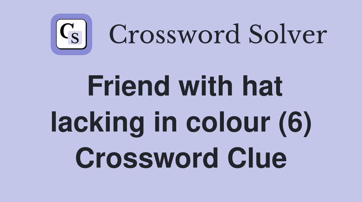 Friend with hat lacking in colour (6) Crossword Clue