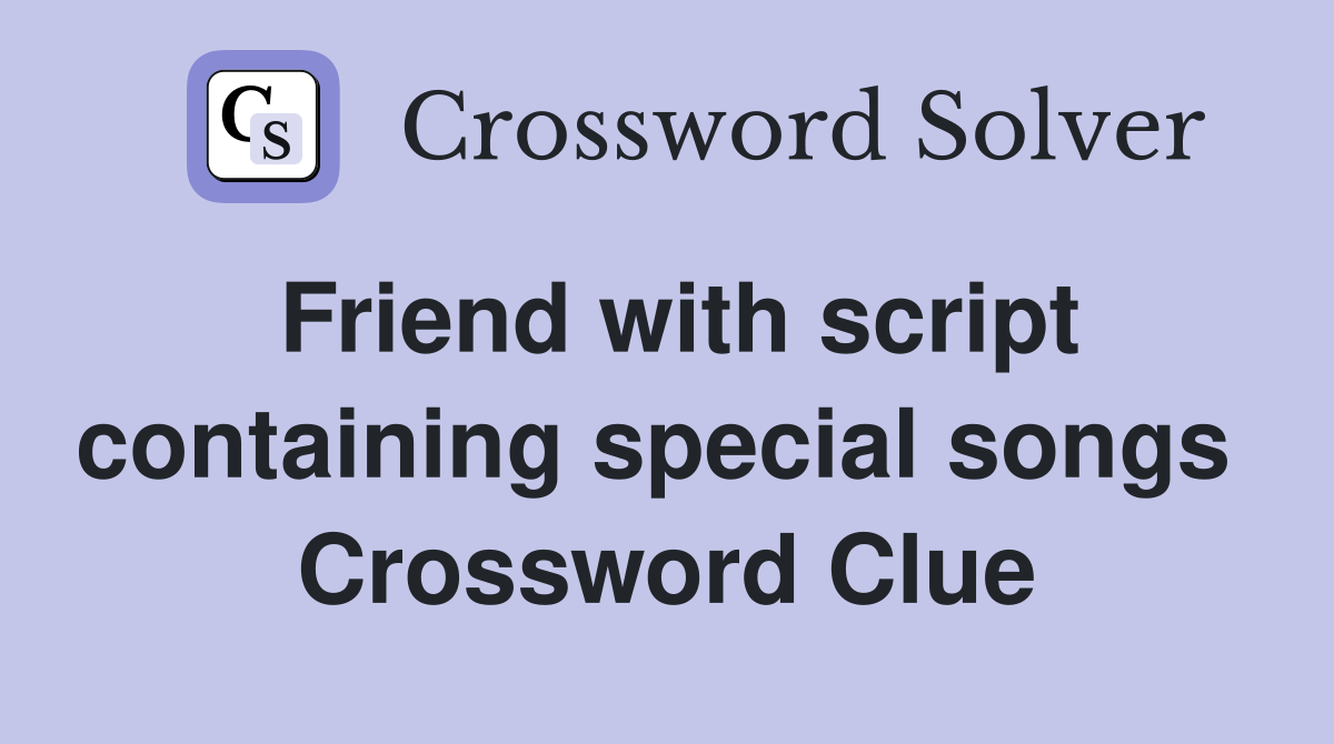 Friend with script containing special songs  Crossword Clue