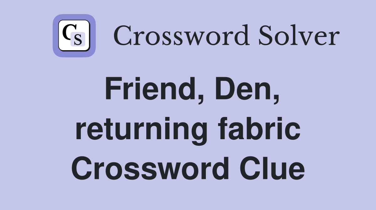Friend, Den, returning fabric Crossword Clue