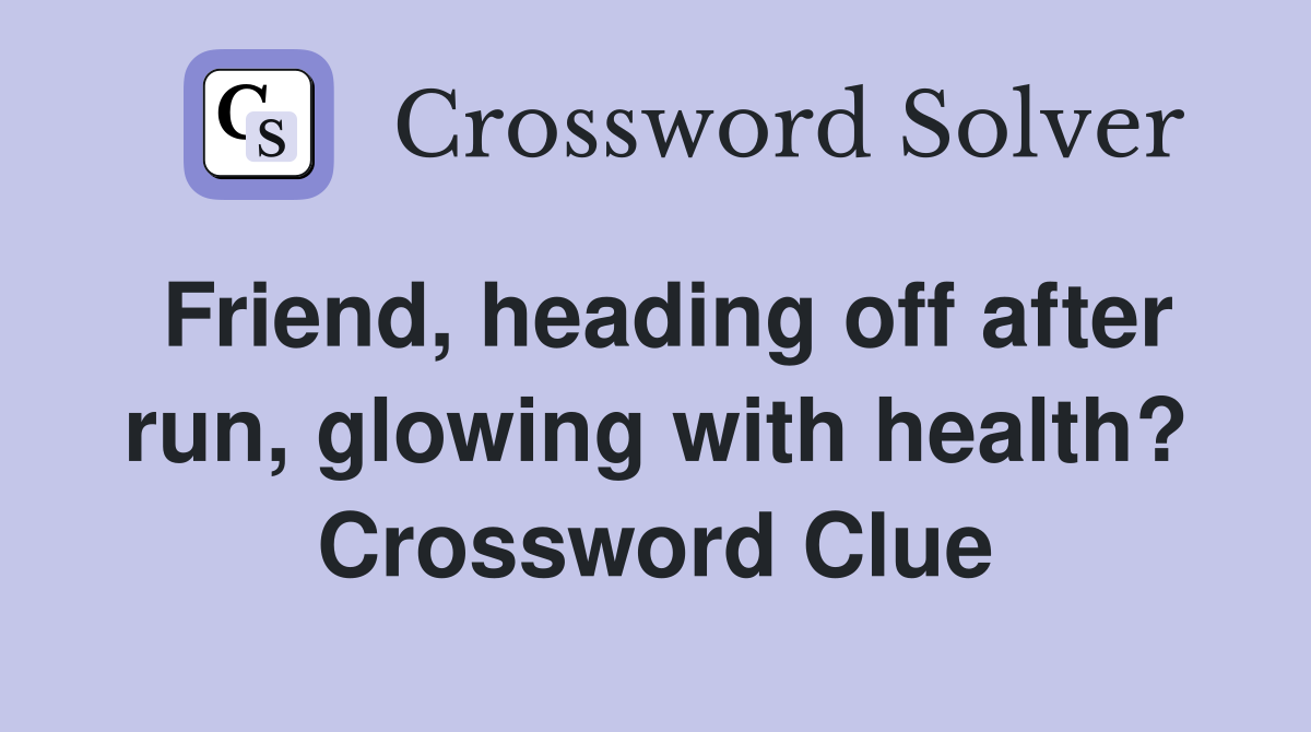 Friend, heading off after run, glowing with health? Crossword Clue