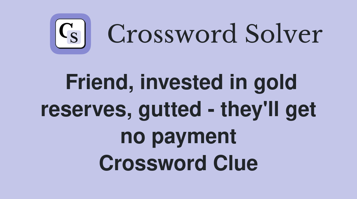 Friend, invested in gold reserves, gutted - they'll get no payment Crossword Clue