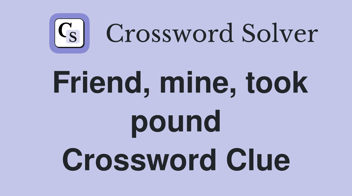 Friend, mine, took pound Crossword Clue
