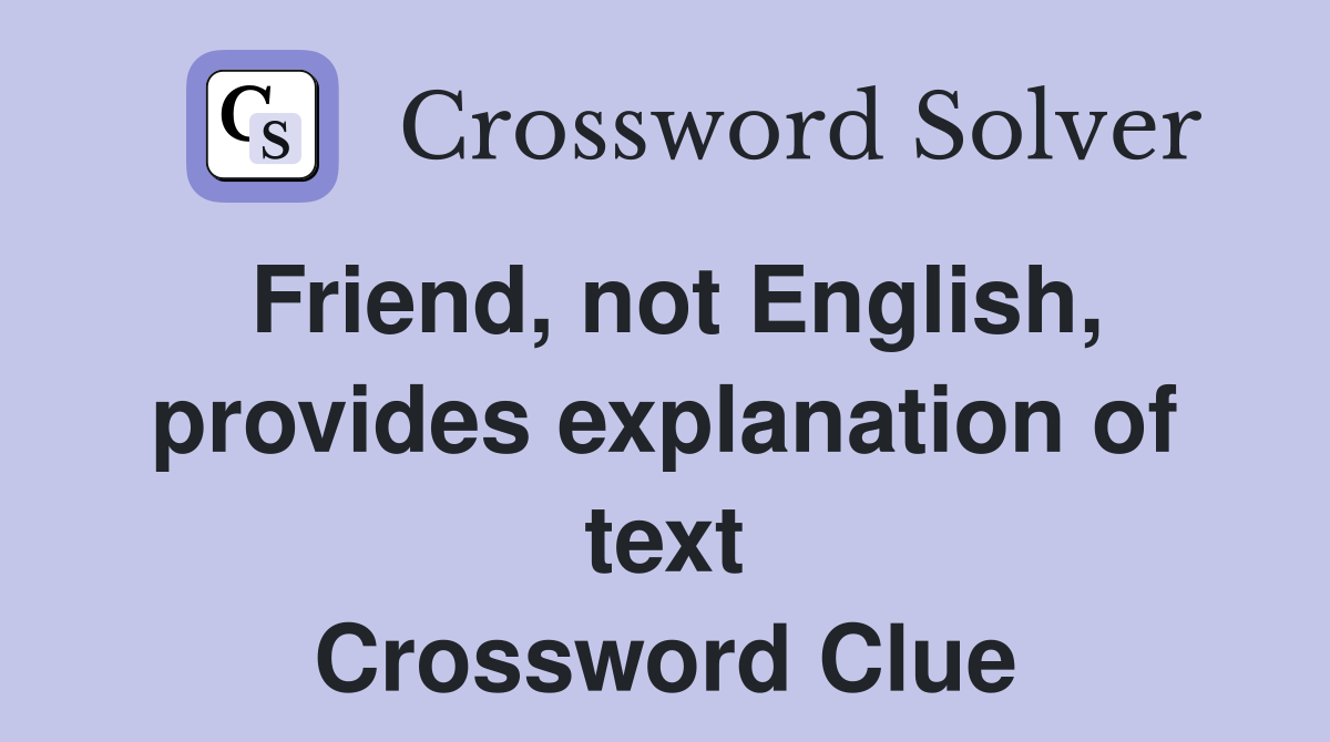 Friend, not English, provides explanation of text Crossword Clue