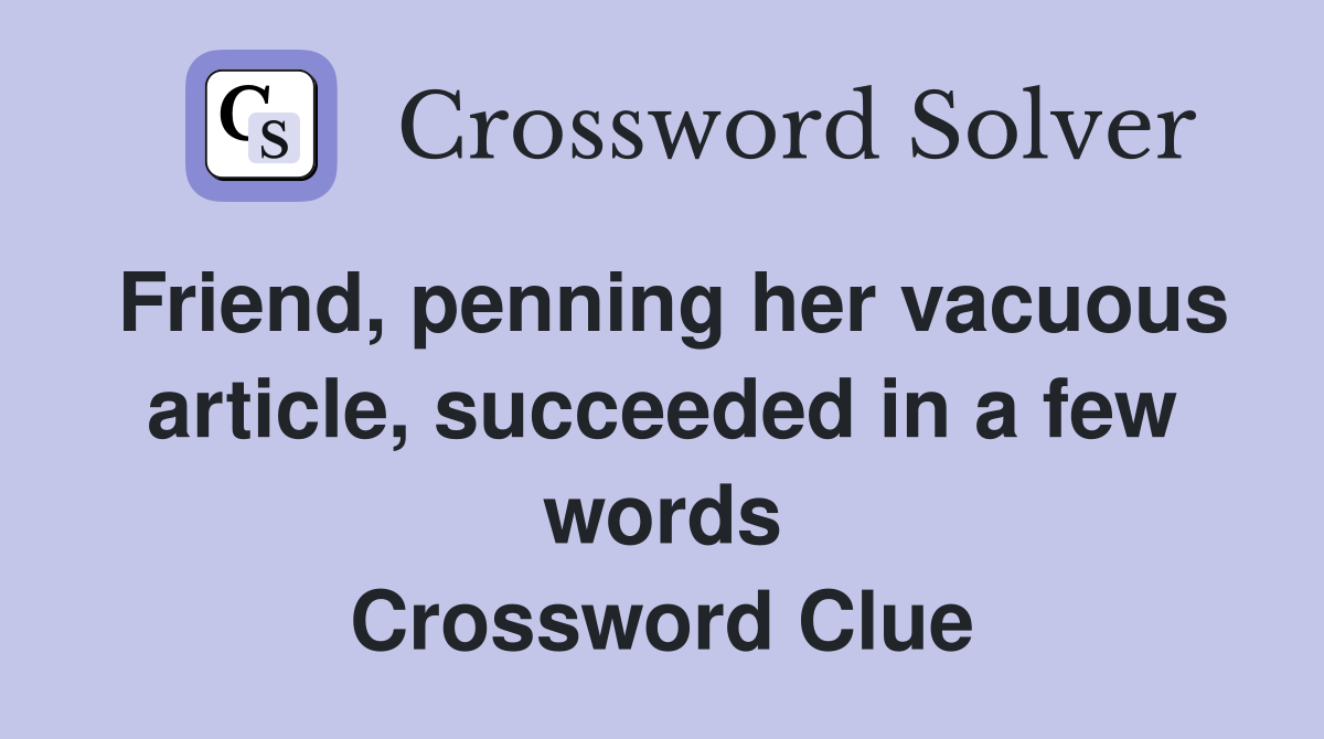 Friend, penning her vacuous article, succeeded in a few words Crossword Clue