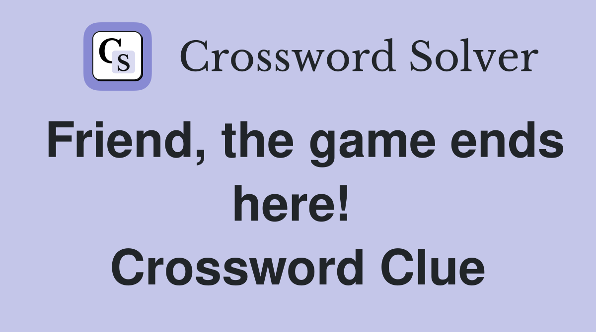 Friend, the game ends here!  Crossword Clue