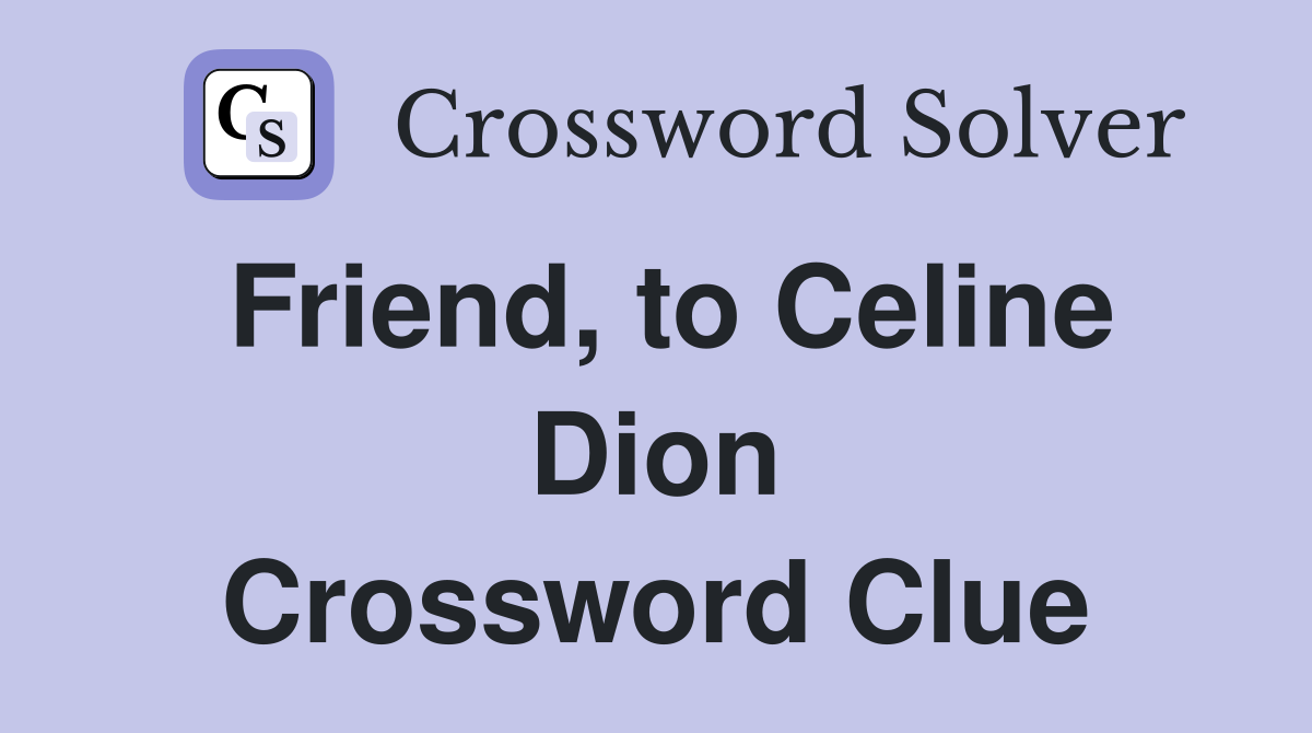 Friend, to Celine Dion Crossword Clue