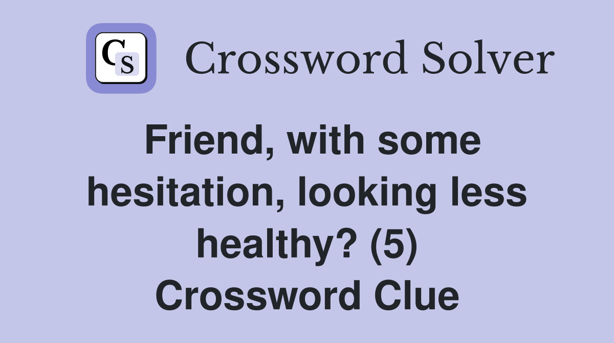 Friend, with some hesitation, looking less healthy? (5) Crossword Clue