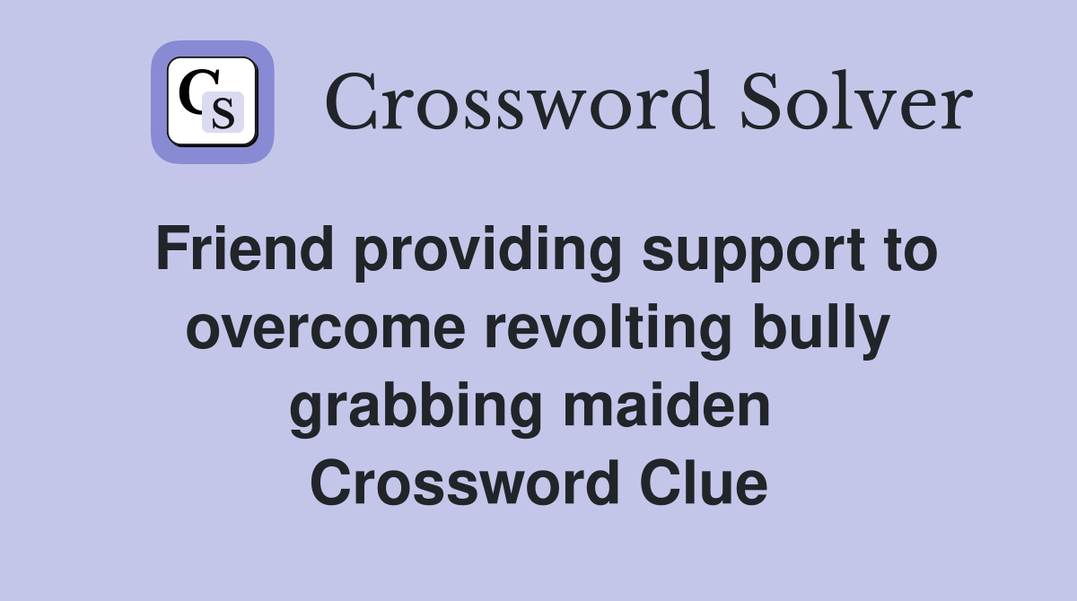Friend providing support to overcome revolting bully grabbing maiden  Crossword Clue