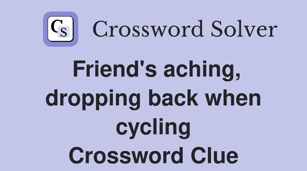 Friend's aching, dropping back when cycling Crossword Clue