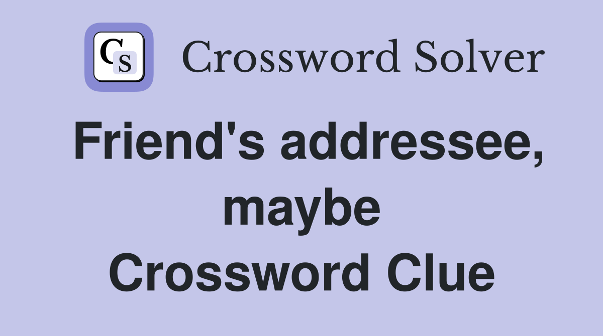 Friend's addressee, maybe Crossword Clue
