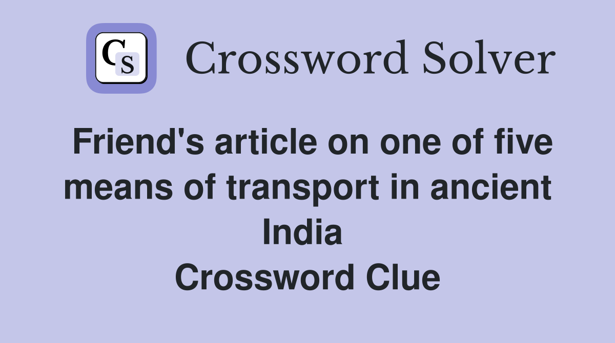 Friend's article on one of five means of transport in ancient India  Crossword Clue
