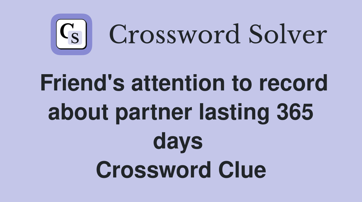 Friend's attention to record about partner lasting 365 days  Crossword Clue