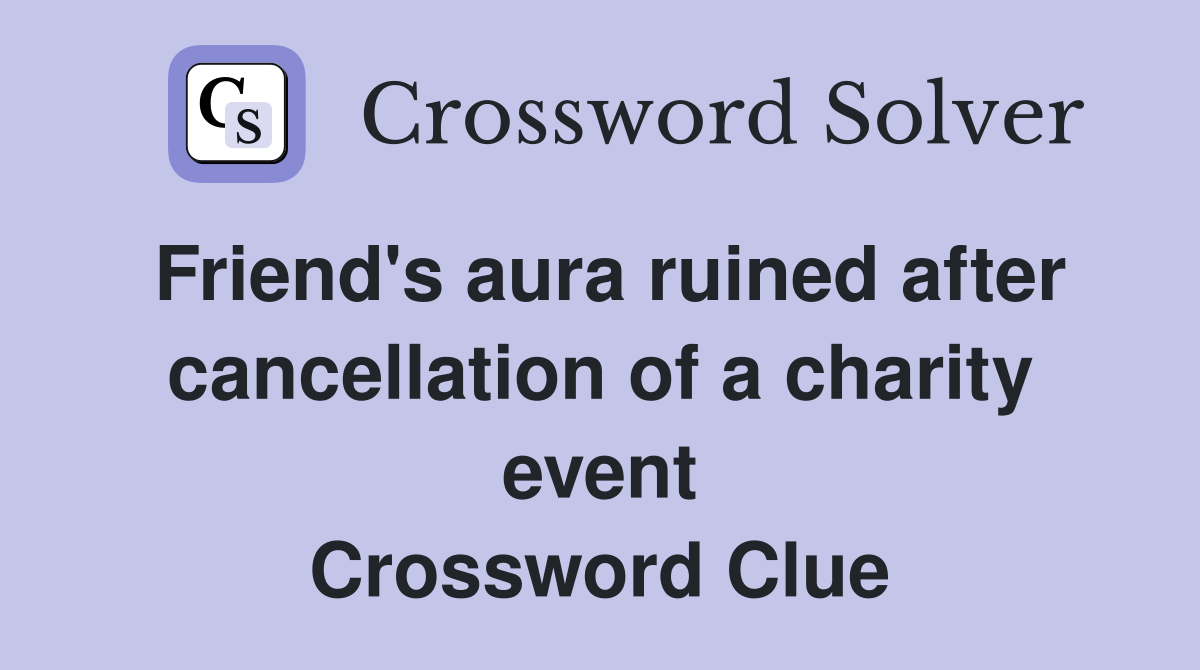 Friend's aura ruined after cancellation of a charity event Crossword Clue