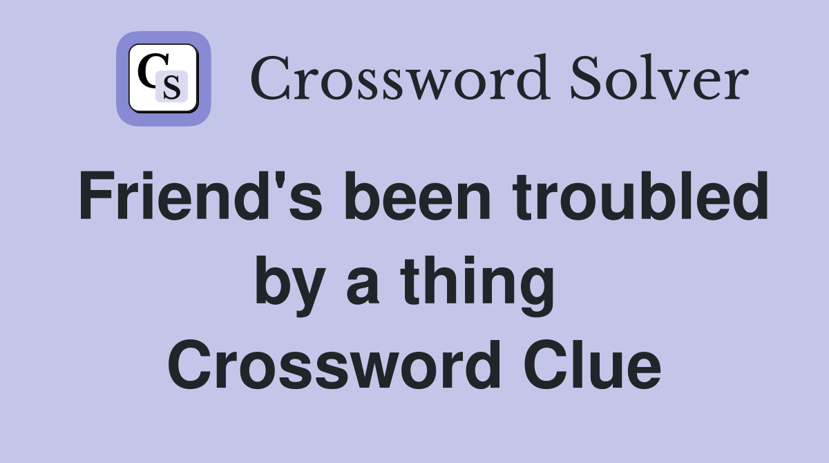 Friend's been troubled by a thing  Crossword Clue