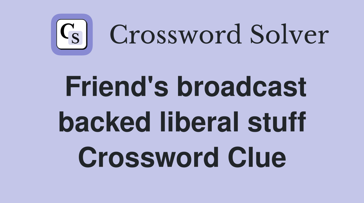 Friend's broadcast backed liberal stuff Crossword Clue