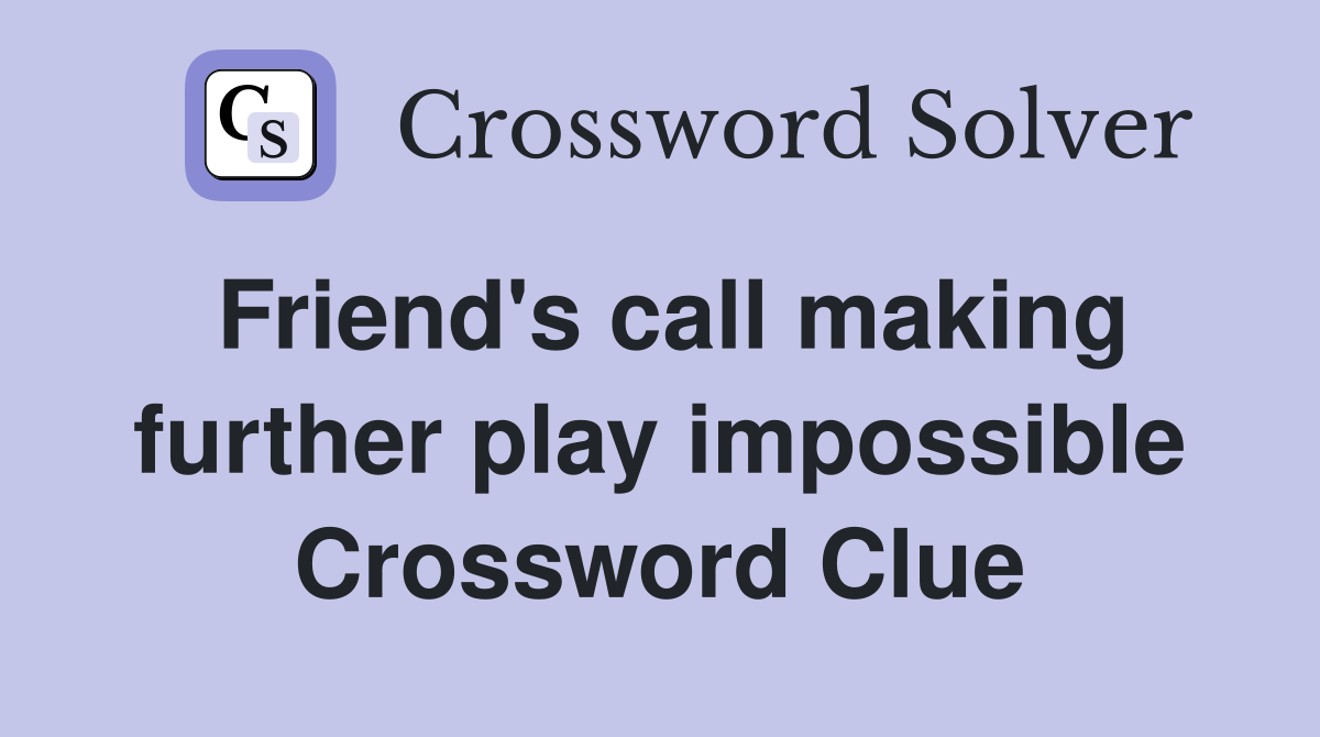 Friend's call making further play impossible Crossword Clue