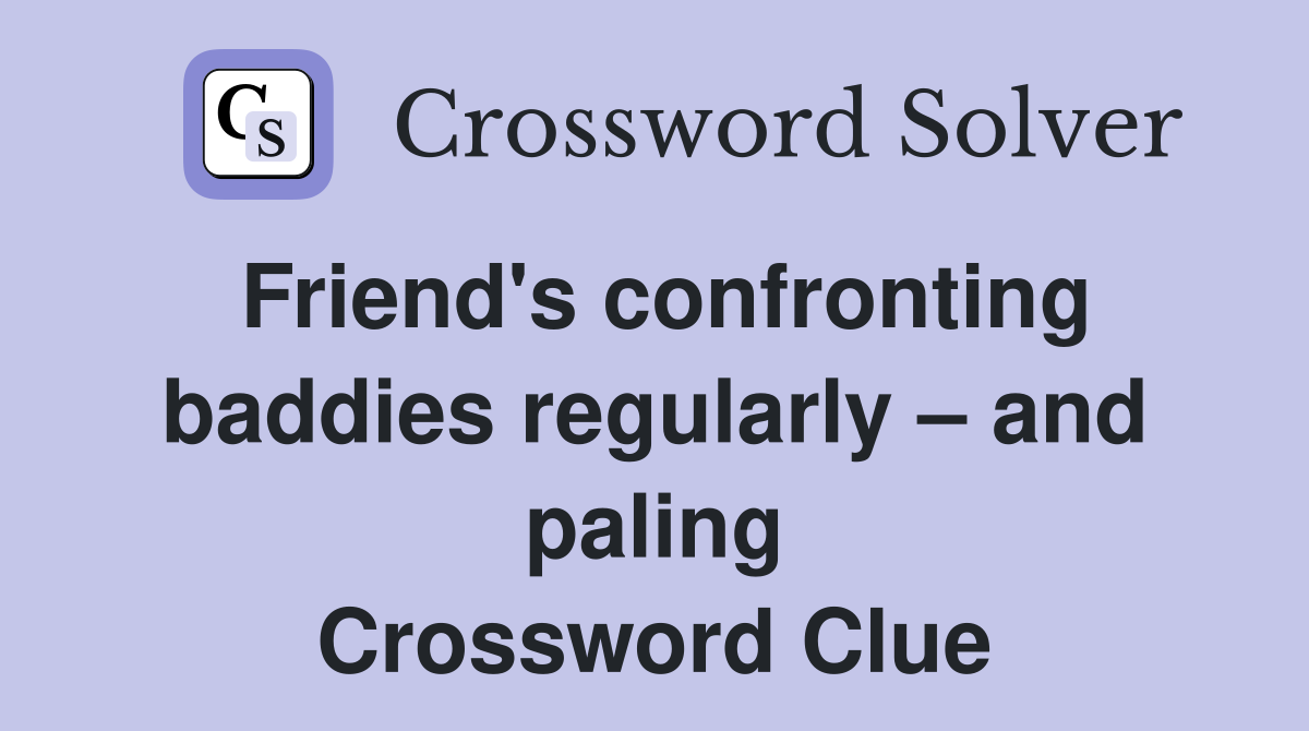 Friend's confronting baddies regularly – and paling Crossword Clue