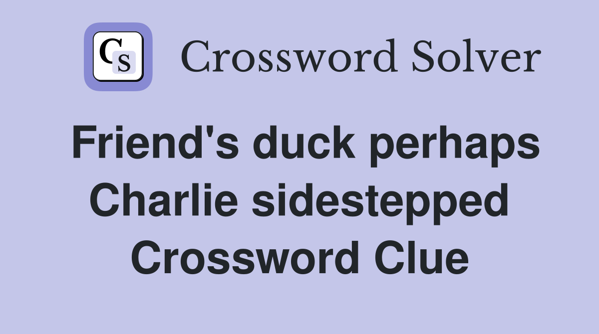 Friend's duck perhaps Charlie sidestepped Crossword Clue