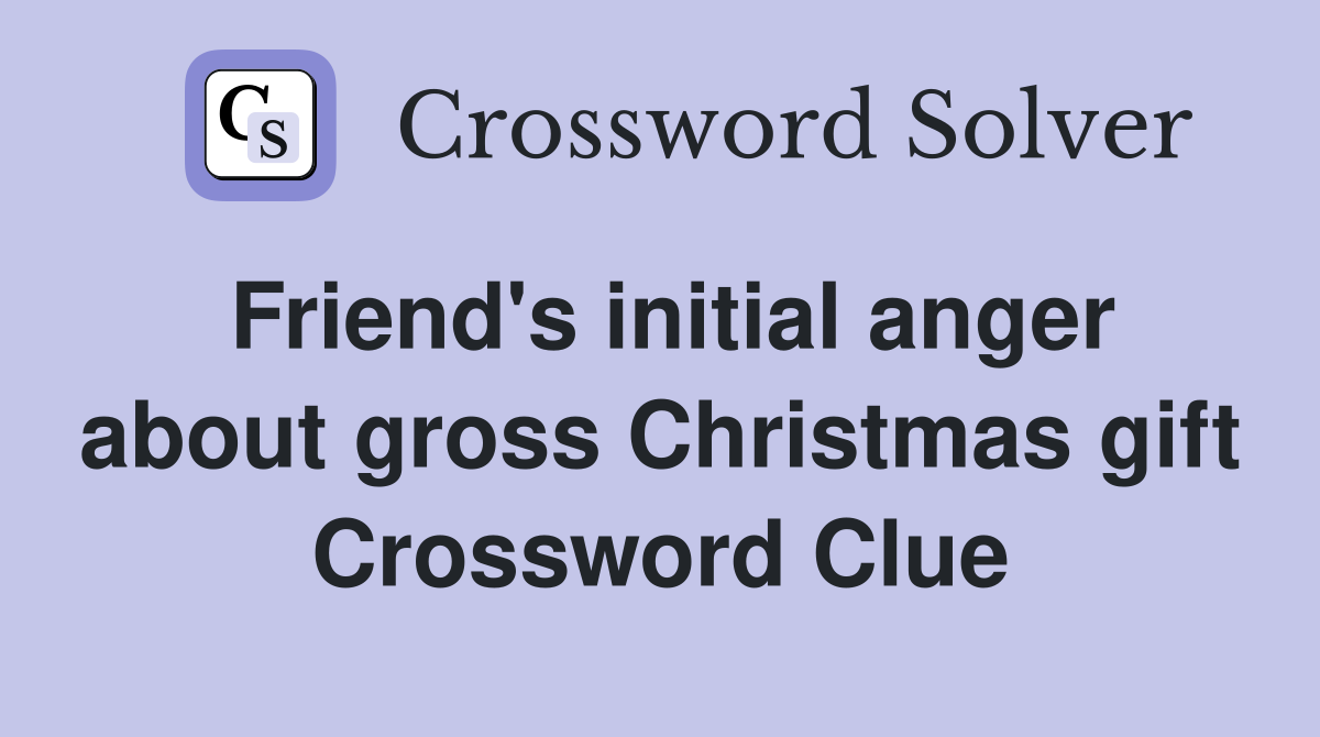 Friend's initial anger about gross Christmas gift Crossword Clue