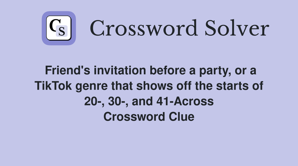Friend's invitation before a party, or a TikTok genre that shows off the starts of 20-, 30-, and 41-Across Crossword Clue