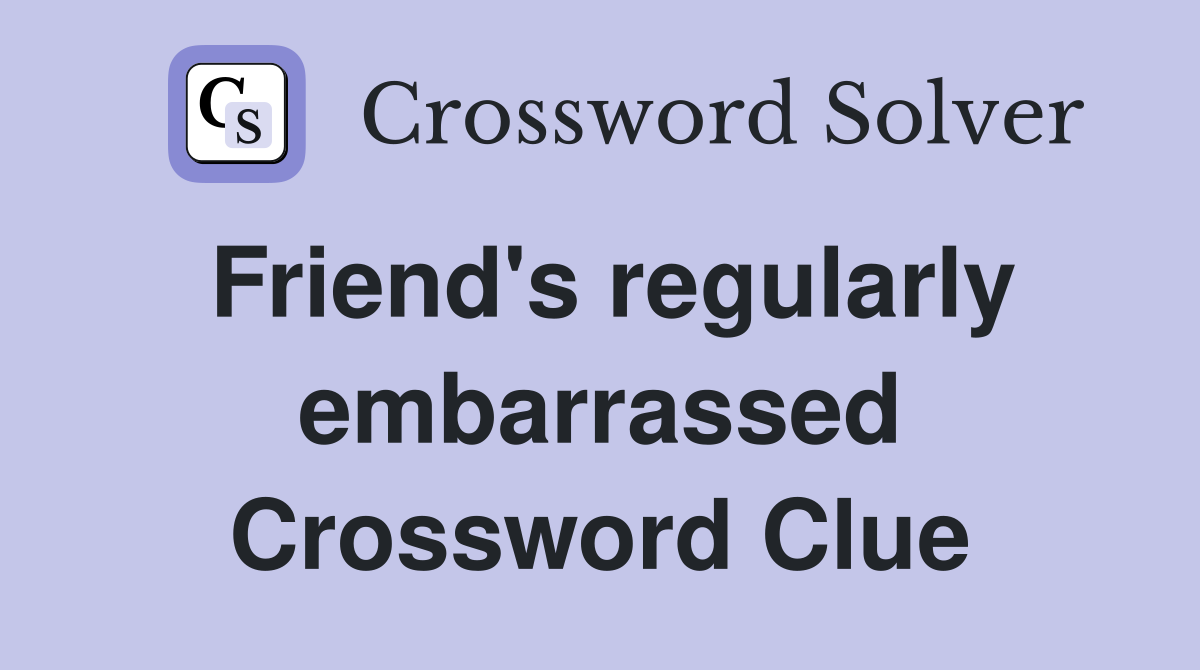 Friend's regularly embarrassed Crossword Clue