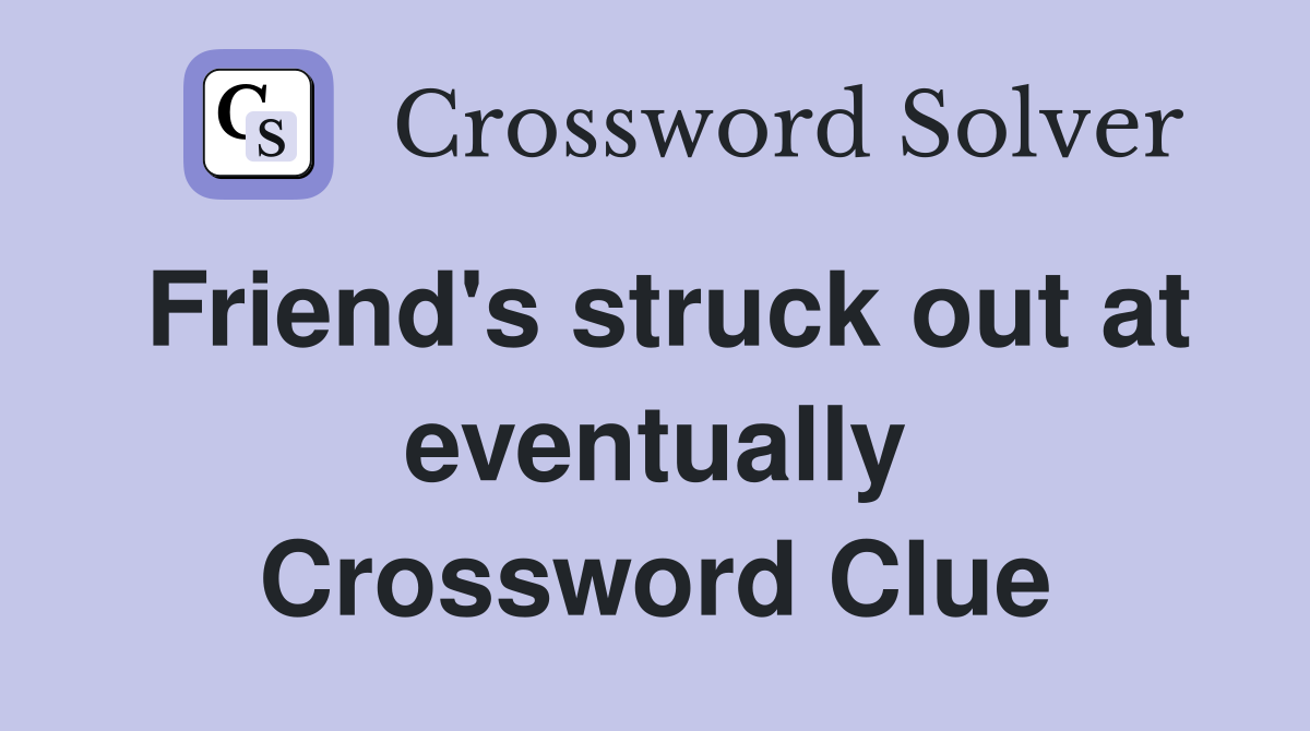 Friend's struck out at eventually Crossword Clue