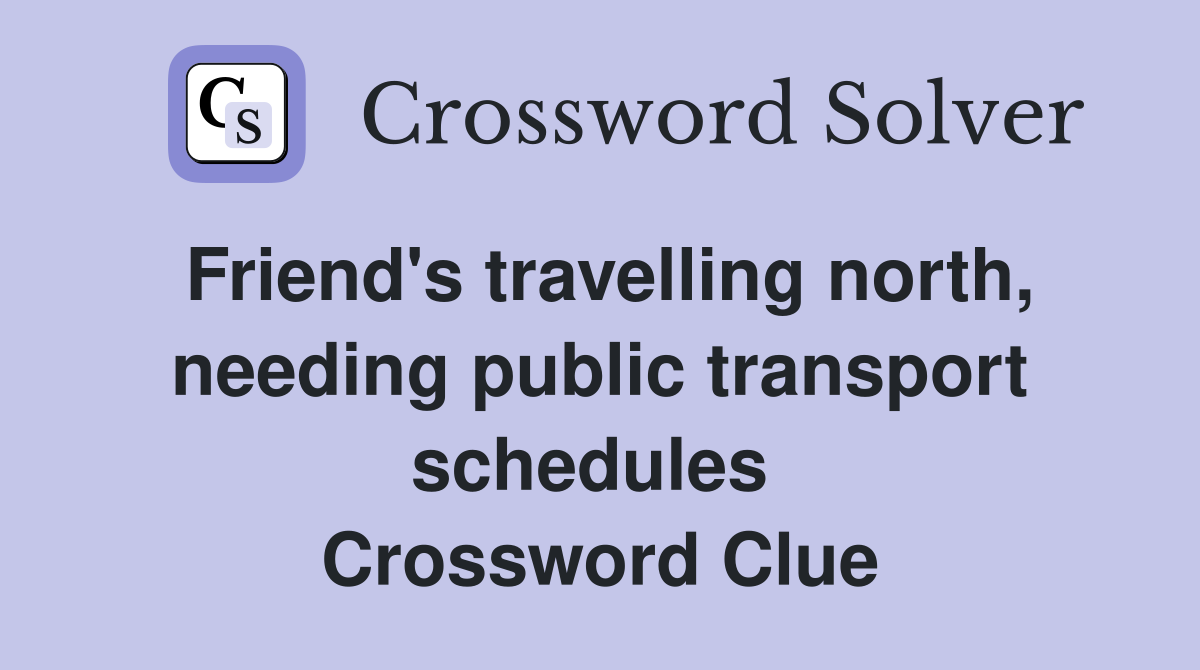 Friend's travelling north, needing public transport schedules  Crossword Clue