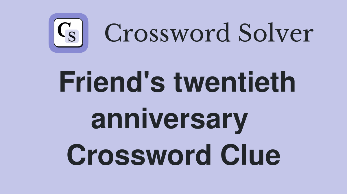 Friend's twentieth anniversary  Crossword Clue