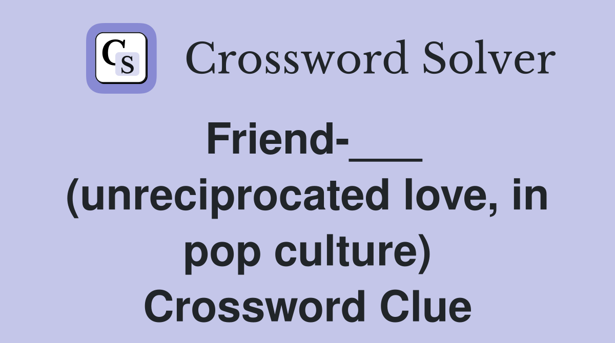 Friend-___ (unreciprocated love, in pop culture) Crossword Clue