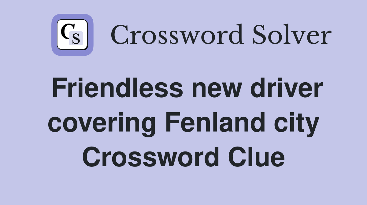 Friendless new driver covering Fenland city Crossword Clue Answers