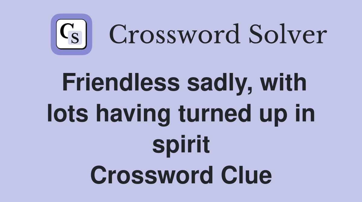 Friendless sadly, with lots having turned up in spirit Crossword Clue