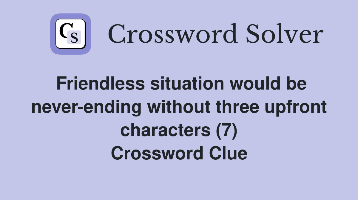 Friendless situation would be never-ending without three upfront characters (7) Crossword Clue