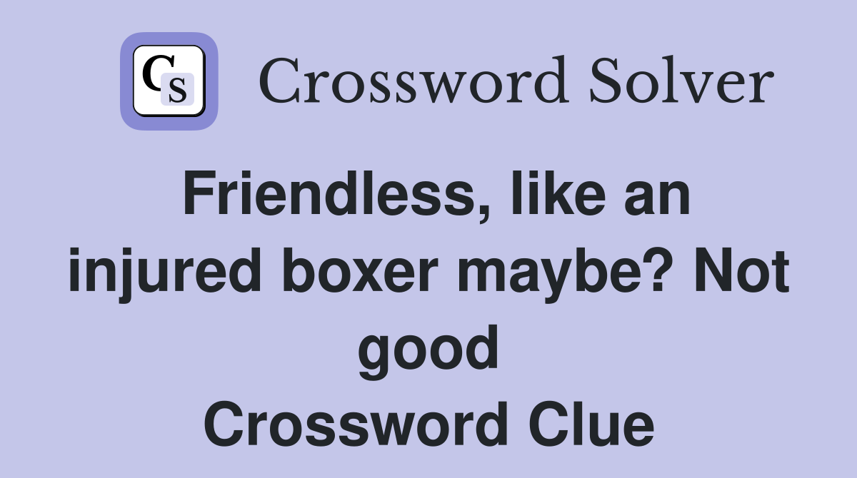 Friendless, like an injured boxer maybe? Not good Crossword Clue