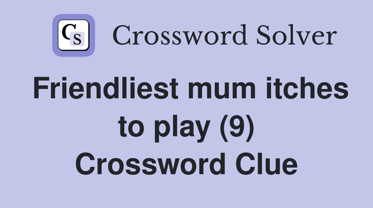 Friendliest mum itches to play (9) Crossword Clue