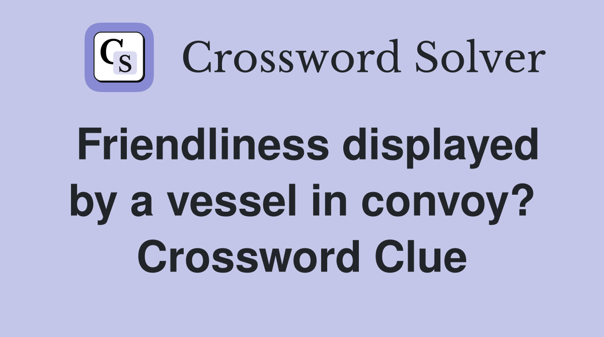 Friendliness displayed by a vessel in convoy? Crossword Clue