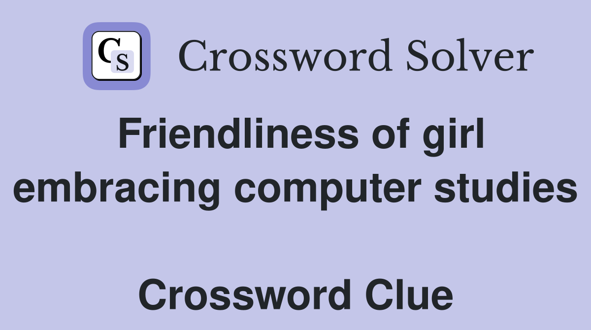 Friendliness of girl embracing computer studies  Crossword Clue