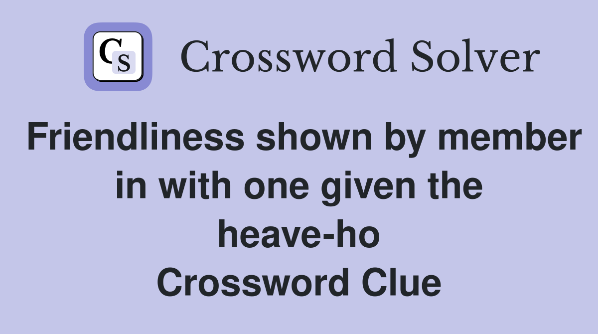 Friendliness shown by member in with one given the heave-ho Crossword Clue