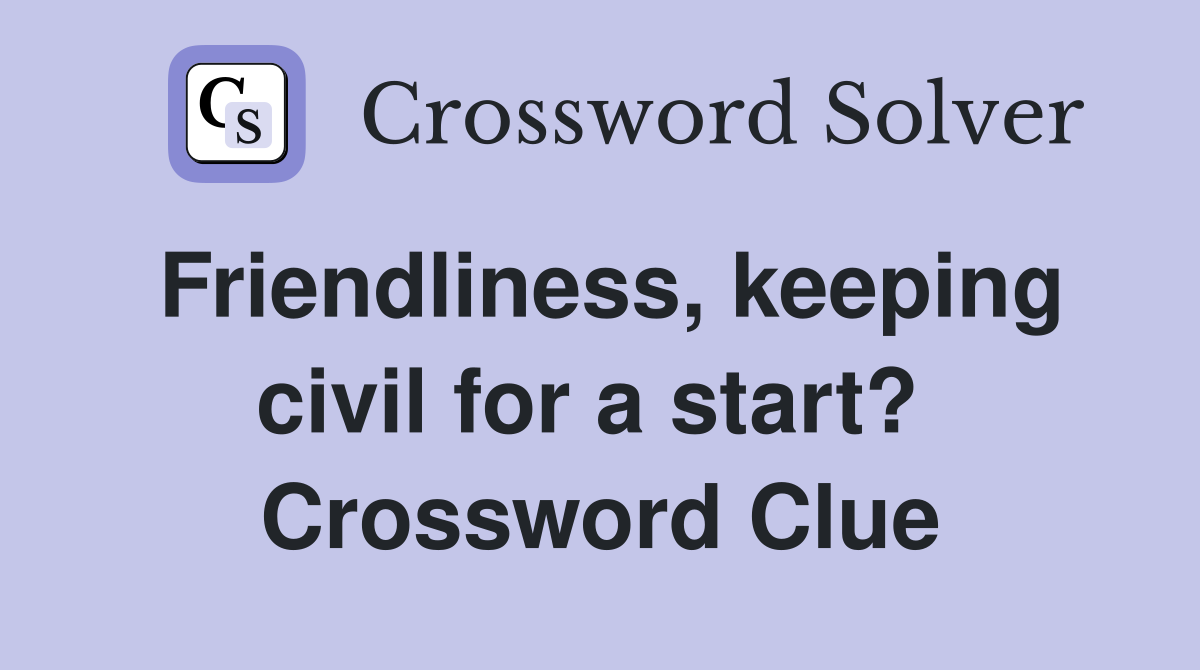Friendliness, keeping civil for a start?  Crossword Clue