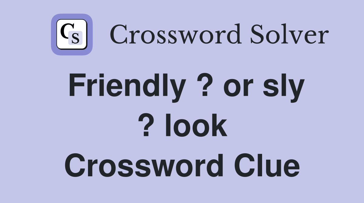 Friendly ? or sly ? look Crossword Clue