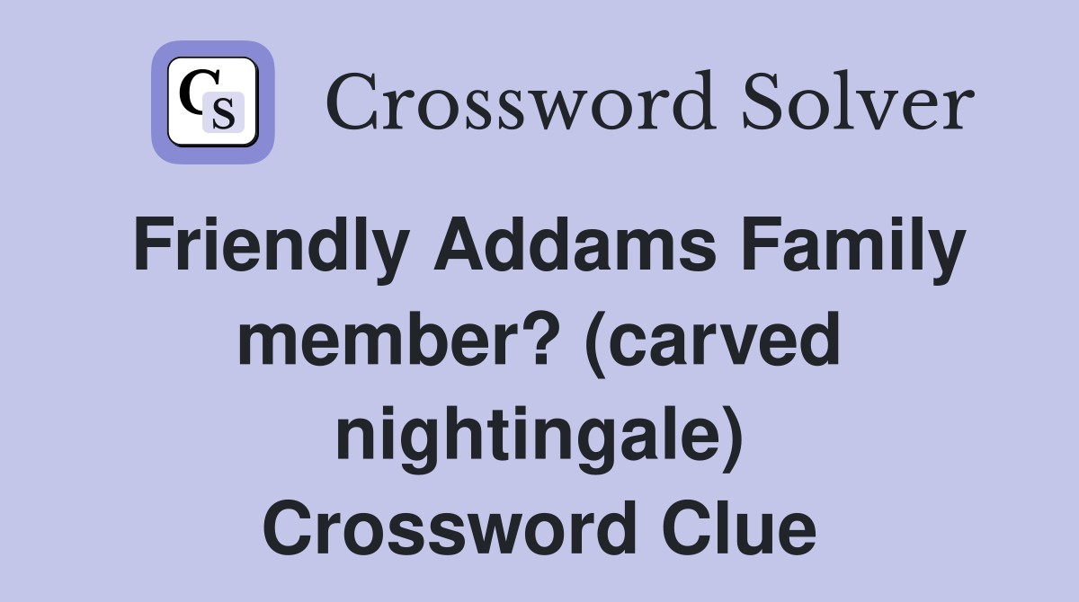 Friendly Addams Family member? (carved nightingale) Crossword Clue