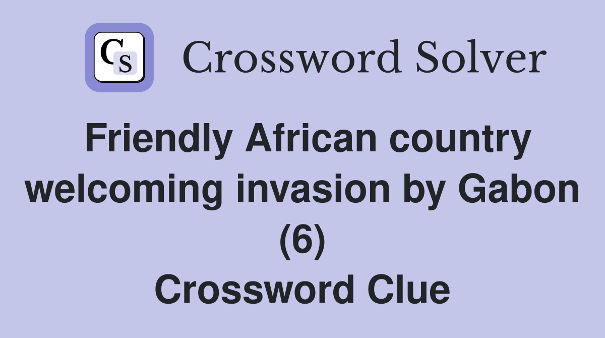 Friendly African country welcoming invasion by Gabon (6) Crossword Clue