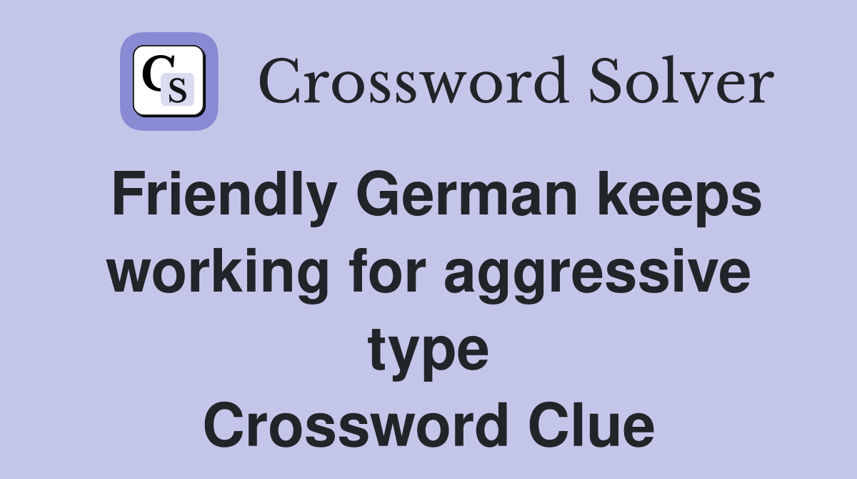 Friendly German keeps working for aggressive type Crossword Clue