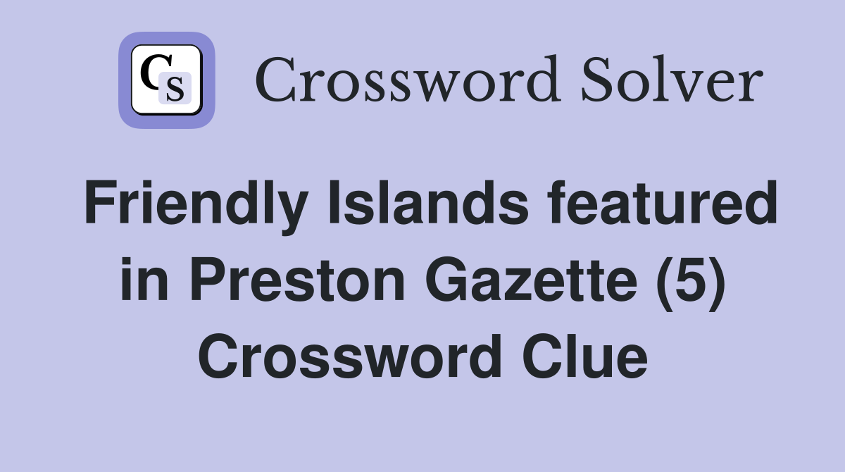 Friendly Islands featured in Preston Gazette (5) Crossword Clue