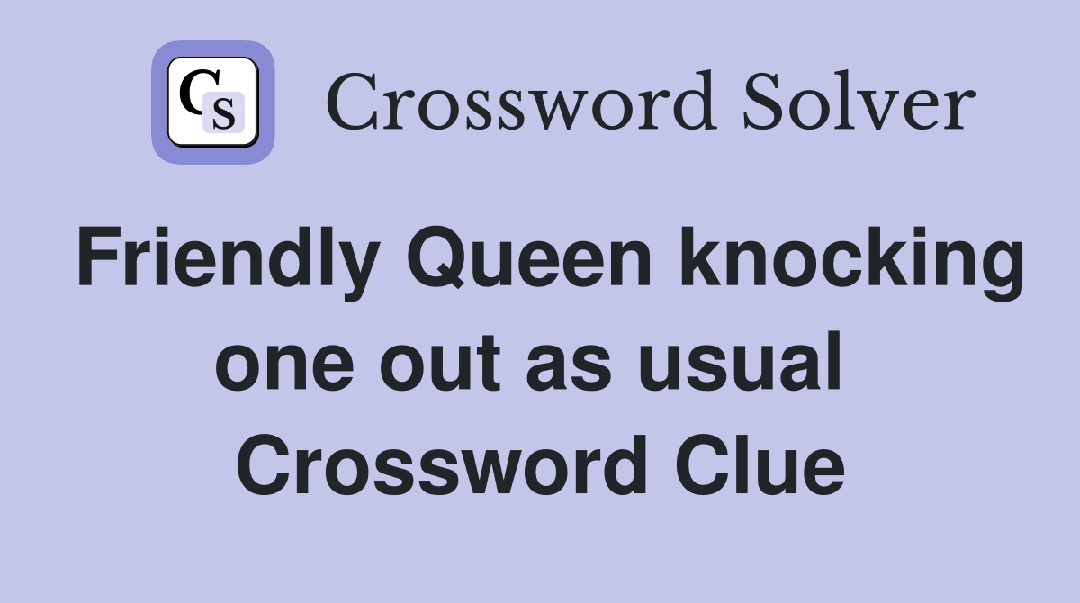 Friendly Queen knocking one out as usual  Crossword Clue