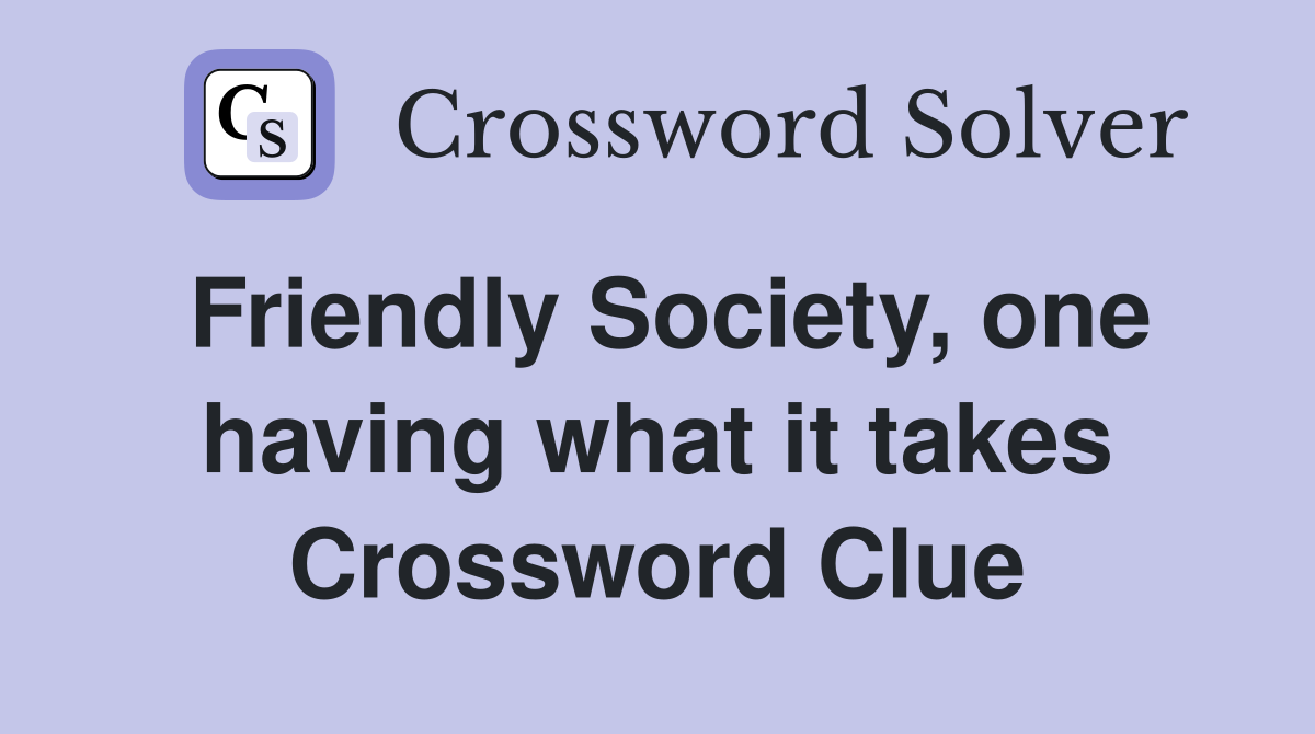 Friendly Society, one having what it takes Crossword Clue